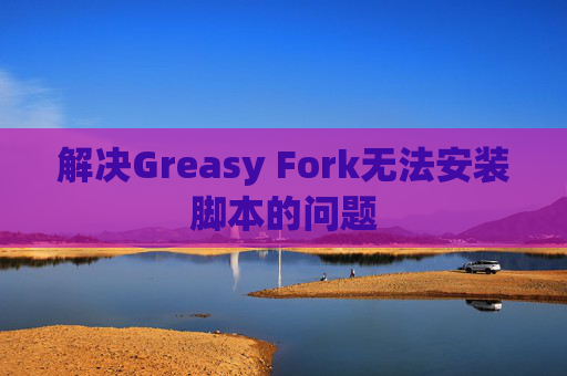 解决Greasy Fork无法安装脚本的问题