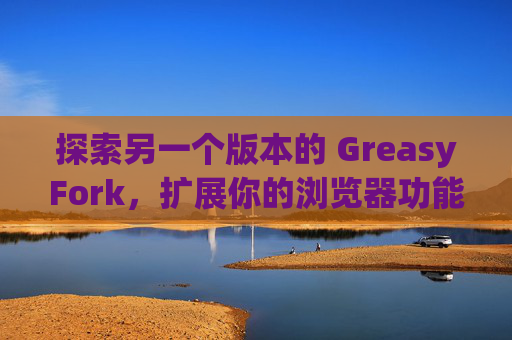 探索另一个版本的 GreasyFork，扩展你的浏览器功能