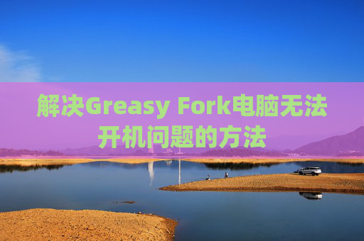 解决Greasy Fork电脑无法开机问题的方法