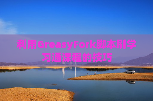 利用GreasyFork脚本刷学习通课程的技巧