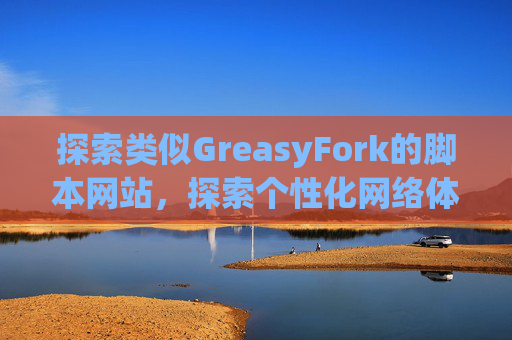 探索类似GreasyFork的脚本网站，探索个性化网络体验的更多可能性